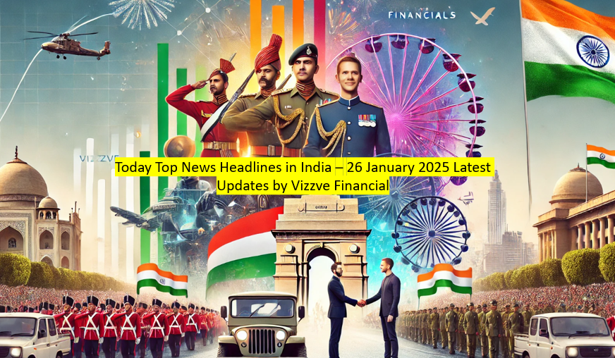 Today Top News Headlines in India – 26 January 2025 Latest Updates by Vizzve Financial